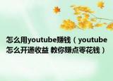 怎么用youtube賺錢（youtube怎么開通收益 教你賺點零花錢）