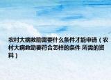 農(nóng)村大病救助需要什么條件才能申請（農(nóng)村大病救助要符合怎樣的條件 所需的資料）