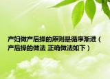 產(chǎn)婦做產(chǎn)后操的原則是循序漸進(jìn)（產(chǎn)后操的做法 正確做法如下）