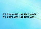 五十歲流口水是什么病 要怎么治療好（五十歲流口水是什么病 要怎么治療）