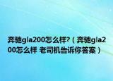 奔馳gla200怎么樣?（奔馳gla200怎么樣 老司機告訴你答案）