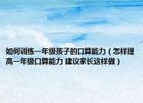 如何訓(xùn)練一年級孩子的口算能力（怎樣提高一年級口算能力 建議家長這樣做）