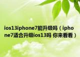 ios13iphone7能升級嗎（iphone7適合升級ios13嗎 你來看看）