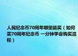 人民紀念幣70周年哪里能買（如何買70周年紀念幣 一分鐘學(xué)會購買流程）