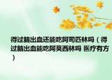 得過腦出血還能吃阿司匹林嗎（得過腦出血能吃阿莫西林嗎 醫(yī)療有方）