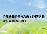 護(hù)理就業(yè)前景與方向（護(hù)理學(xué) 就業(yè)方向 前景廣闊）