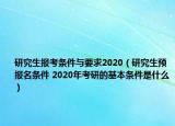 研究生報(bào)考條件與要求2020（研究生預(yù)報(bào)名條件 2020年考研的基本條件是什么）