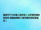 國家對(duì)于乙肝病人的補(bǔ)貼（乙肝慢性病補(bǔ)貼有嗎 根據(jù)城鎮(zhèn)職工慢性病補(bǔ)貼標(biāo)準(zhǔn)規(guī)定）