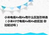 小米電視4x和4a有什么區(qū)別怎樣選（小米43寸電視4a和4x的區(qū)別 你比較過嗎）