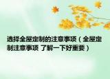 選擇全屋定制的注意事項（全屋定制注意事項 了解一下好重要）