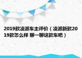 2019款凌派車主評價（凌派新款2019款怎么樣 聊一聊這款車吧）