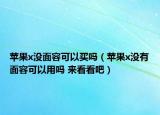 蘋果x沒面容可以買嗎（蘋果x沒有面容可以用嗎 來看看吧）
