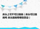 床頭上可不可以掛畫（床頭可以掛畫嗎 床頭掛畫有哪些禁忌）
