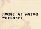 幾多錢等于一兩（一兩等于幾錢 大家來學(xué)習(xí)下吧）