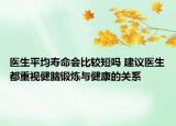 醫(yī)生平均壽命會(huì)比較短嗎 建議醫(yī)生都重視健腦鍛煉與健康的關(guān)系