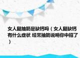 女人腿抽筋是缺鈣嗎（女人腿缺鈣有什么癥狀 經(jīng)常抽筋說明你中招了）