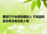 看到竹子會(huì)想到哪些人 不知道你身邊有沒有這些人呢