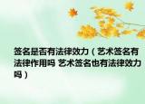 簽名是否有法律效力（藝術簽名有法律作用嗎 藝術簽名也有法律效力嗎）