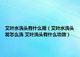 艾葉水洗頭有什么用（艾葉水洗頭發(fā)怎么洗 艾葉洗頭有什么功效）