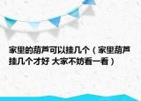 家里的葫蘆可以掛幾個(gè)（家里葫蘆掛幾個(gè)才好 大家不妨看一看）