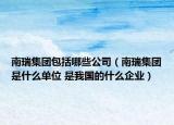 南瑞集團(tuán)包括哪些公司（南瑞集團(tuán)是什么單位 是我國(guó)的什么企業(yè)）
