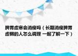 脾胃虛寒會(huì)消瘦嗎（長期消瘦脾胃虛弱的人怎么調(diào)理 一起了解一下）