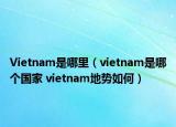 Vietnam是哪里（vietnam是哪個國家 vietnam地勢如何）
