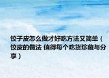 餃子皮怎么做才好吃方法又簡單（餃皮的做法 值得每個吃貨珍藏與分享）