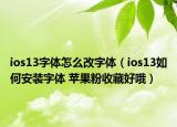 ios13字體怎么改字體（ios13如何安裝字體 蘋果粉收藏好哦）