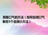 測量口氣的方法（如何自測口氣 教你3個自測小方法）