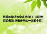 塔菜的做法大全家常竅門（蒜蓉塔菜的做法 秋去冬來的一道時(shí)令菜）