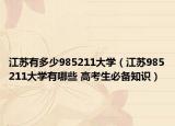 江蘇有多少985211大學(xué)（江蘇985211大學(xué)有哪些 高考生必備知識）