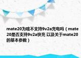 mate20為啥不支持9v2a充電嗎（mate20是否支持9v2a快充 以及關(guān)于mate20的基本參數(shù)）