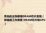 系統(tǒng)的主存都用DRAM芯片實現(xiàn)（存儲器工作原理 DRAM芯片和CPU）