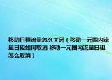 移動(dòng)日租流量怎么關(guān)閉（移動(dòng)一元國(guó)內(nèi)流量日租如何取消 移動(dòng)一元國(guó)內(nèi)流量日租怎么取消）