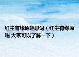 紅塵有緣原唱歌詞（紅塵有緣原唱 大家可以了解一下）