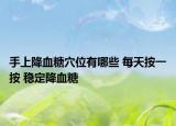 手上降血糖穴位有哪些 每天按一按 穩(wěn)定降血糖