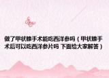 做了甲狀腺手術(shù)能吃西洋參嗎（甲狀腺手術(shù)后可以吃西洋參片嗎 下面給大家解答）