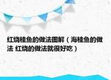 紅燒桂魚(yú)的做法圖解（海桂魚(yú)的做法 紅燒的做法就很好吃）