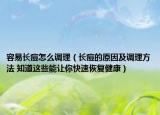 容易長(zhǎng)痘怎么調(diào)理（長(zhǎng)痘的原因及調(diào)理方法 知道這些能讓你快速恢復(fù)健康）