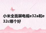 小米全面屏電視e32a和e32c哪個(gè)好