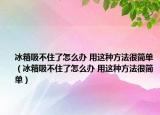 冰箱吸不住了怎么辦 用這種方法很簡單（冰箱吸不住了怎么辦 用這種方法很簡單）