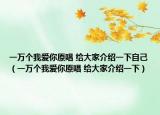 一萬個我愛你原唱 給大家介紹一下自己（一萬個我愛你原唱 給大家介紹一下）