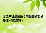 怎么舉證是賭債（網(wǎng)絡(luò)賭債怎么舉證 你知道嗎）