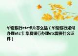 華夏銀行etc卡片怎么插（華廈銀行如何辦理etc卡 華夏銀行辦理etc需要什么證件）