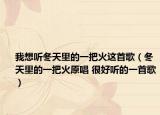 我想聽冬天里的一把火這首歌（冬天里的一把火原唱 很好聽的一首歌）