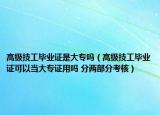 高級(jí)技工畢業(yè)證是大專嗎（高級(jí)技工畢業(yè)證可以當(dāng)大專證用嗎 分兩部分考核）