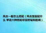 風(fēng)衣一般怎么搭配（風(fēng)衣里面配什么 學(xué)這六種搭配盡顯時(shí)髦和腔調(diào)）