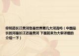你知道長江黃河各是世界第幾大河流嗎（中國最長的河是長江還是黃河 下面就來為大家詳細(xì)的介紹一下）