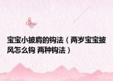 寶寶小披肩的鉤法（兩歲寶寶披風(fēng)怎么鉤 兩種鉤法）
